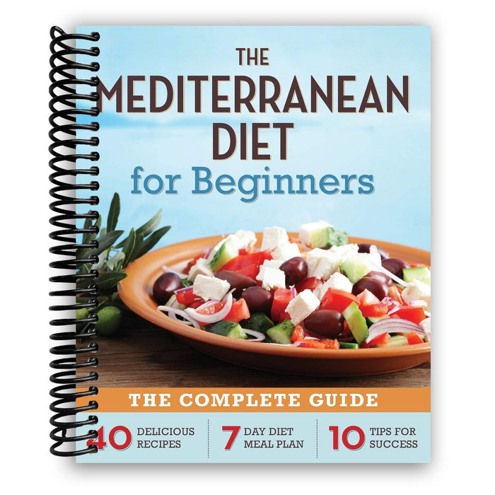 The Mediterranean Diet for Beginners: The Complete Guide - 40 Delicious Recipes, 7-Day Diet Meal Plan, and 10 Tips for Success (Spiral Bound)