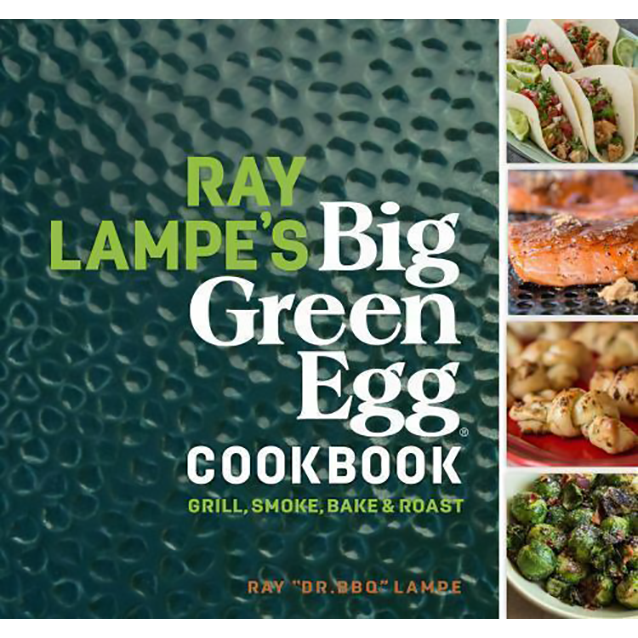 Ray Lampe's Big Green Egg Cookbook: Grill, Smoke, Bake & Roast by Ray Lampe