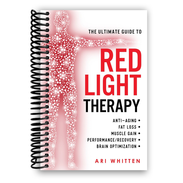The Ultimate Guide To Red Light Therapy: Anti-Aging, Fat Loss, Muscle Gain, and Brain Optimization (Spiral Bound)